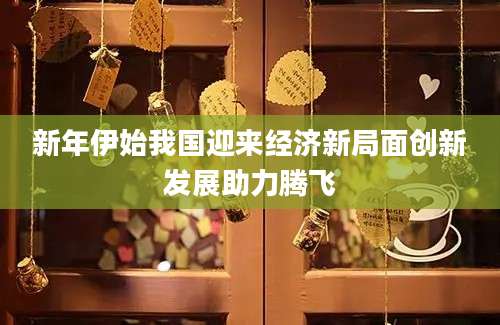 新年伊始我国迎来经济新局面创新发展助力腾飞
