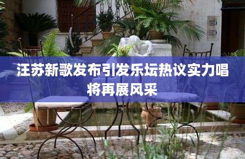 汪苏新歌发布引发乐坛热议实力唱将再展风采