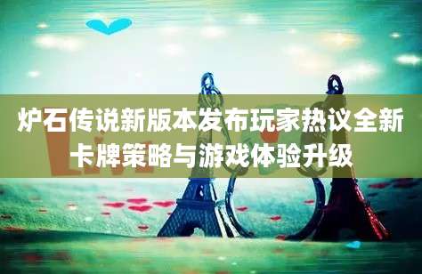 炉石传说新版本发布玩家热议全新卡牌策略与游戏体验升级