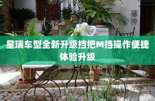 星瑞车型全新升级挡把M挡操作便捷体验升级