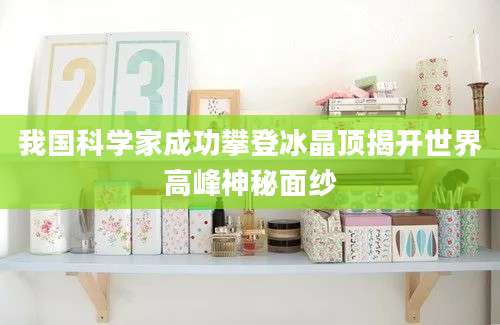 我国科学家成功攀登冰晶顶揭开世界高峰神秘面纱