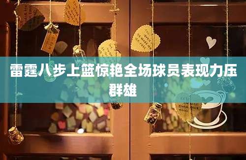雷霆八步上篮惊艳全场球员表现力压群雄