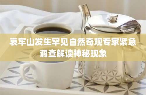 哀牢山发生罕见自然奇观专家紧急调查解读神秘现象