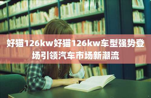 好猫126kw好猫126kw车型强势登场引领汽车市场新潮流