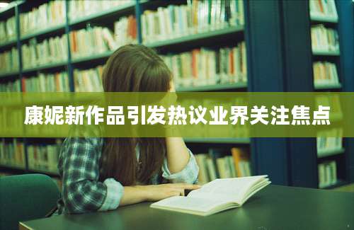 康妮新作品引发热议业界关注焦点