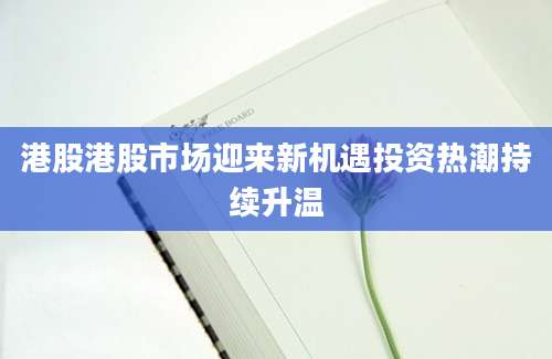 港股港股市场迎来新机遇投资热潮持续升温