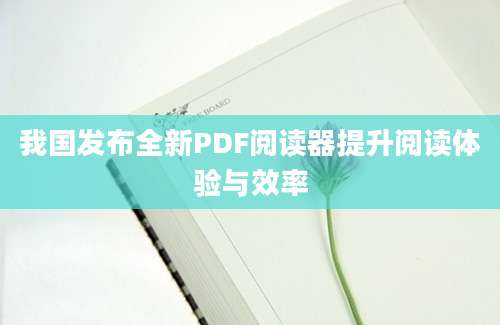 我国发布全新PDF阅读器提升阅读体验与效率