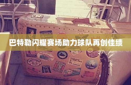 巴特勒闪耀赛场助力球队再创佳绩