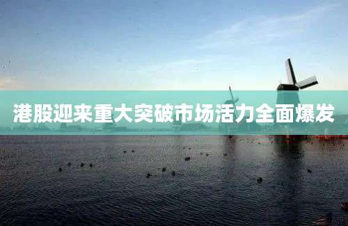 港股迎来重大突破市场活力全面爆发