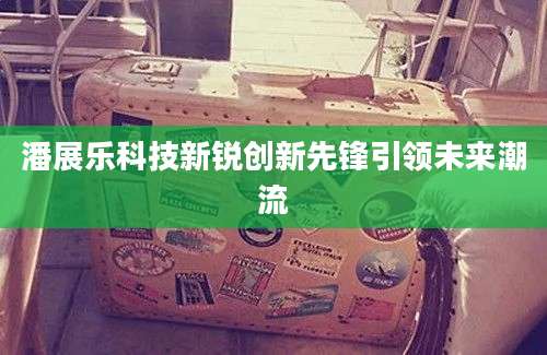 潘展乐科技新锐创新先锋引领未来潮流
