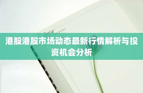 港股港股市场动态最新行情解析与投资机会分析
