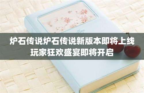 炉石传说炉石传说新版本即将上线玩家狂欢盛宴即将开启