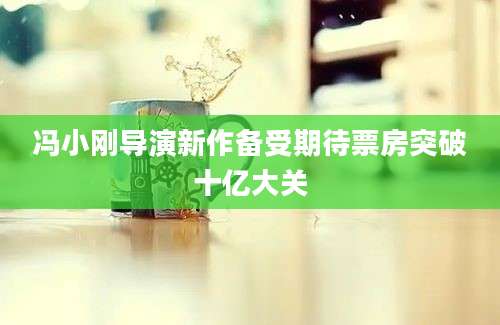 冯小刚导演新作备受期待票房突破十亿大关
