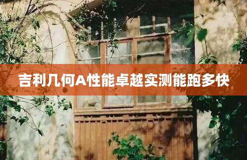 吉利几何A性能卓越实测能跑多快