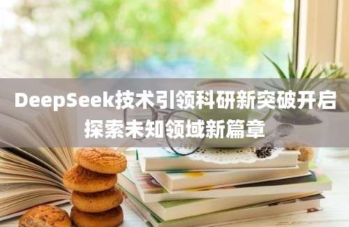 DeepSeek技术引领科研新突破开启探索未知领域新篇章