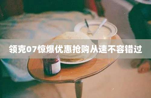 领克07惊爆优惠抢购从速不容错过
