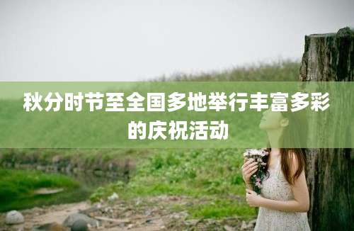 秋分时节至全国多地举行丰富多彩的庆祝活动