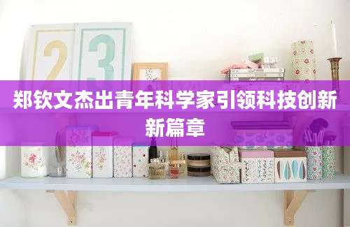 郑钦文杰出青年科学家引领科技创新新篇章