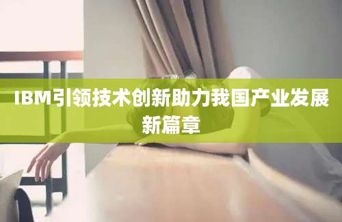 IBM引领技术创新助力我国产业发展新篇章