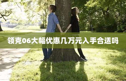 领克06大幅优惠几万元入手合适吗