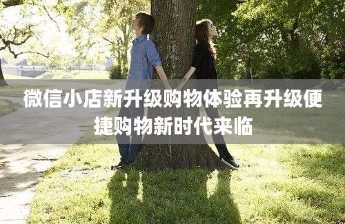微信小店新升级购物体验再升级便捷购物新时代来临