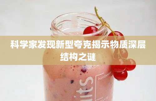 科学家发现新型夸克揭示物质深层结构之谜
