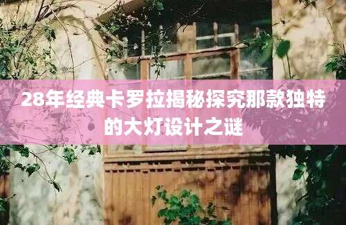 28年经典卡罗拉揭秘探究那款独特的大灯设计之谜