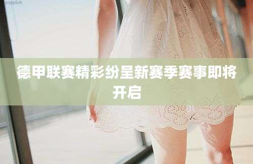 德甲联赛精彩纷呈新赛季赛事即将开启