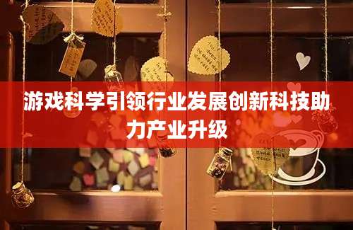 游戏科学引领行业发展创新科技助力产业升级