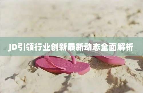 JD引领行业创新最新动态全面解析