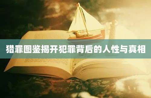 猎罪图鉴揭开犯罪背后的人性与真相