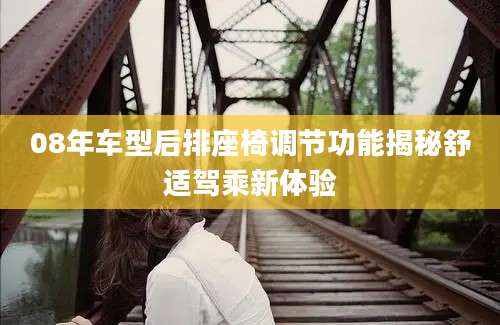 08年车型后排座椅调节功能揭秘舒适驾乘新体验