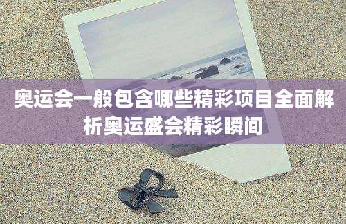 奥运会一般包含哪些精彩项目全面解析奥运盛会精彩瞬间