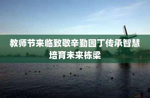 教师节来临致敬辛勤园丁传承智慧培育未来栋梁