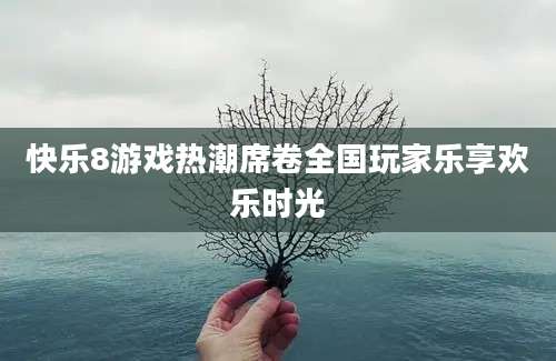 快乐8游戏热潮席卷全国玩家乐享欢乐时光