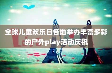 全球儿童欢乐日各地举办丰富多彩的户外play活动庆祝