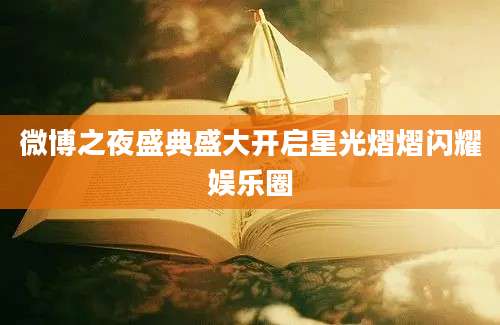 微博之夜盛典盛大开启星光熠熠闪耀娱乐圈
