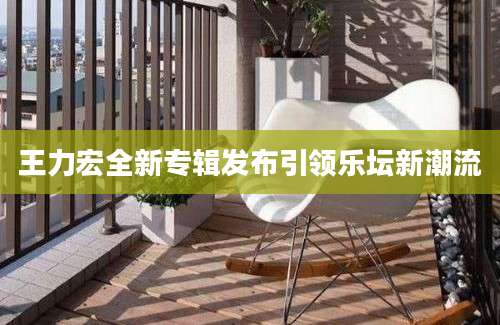 王力宏全新专辑发布引领乐坛新潮流
