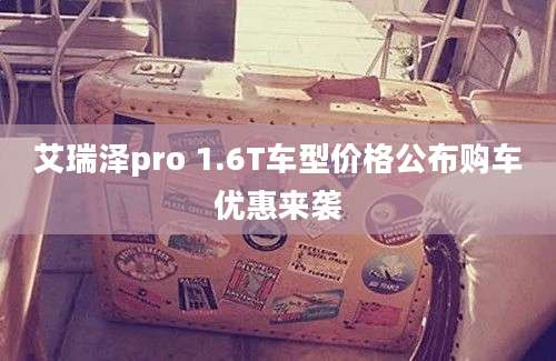 艾瑞泽pro 1.6T车型价格公布购车优惠来袭