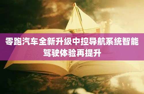 零跑汽车全新升级中控导航系统智能驾驶体验再提升