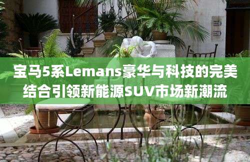 宝马5系Lemans豪华与科技的完美结合引领新能源SUV市场新潮流
