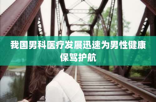我国男科医疗发展迅速为男性健康保驾护航