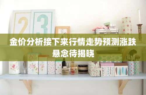 金价分析接下来行情走势预测涨跌悬念待揭晓