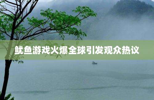 鱿鱼游戏火爆全球引发观众热议
