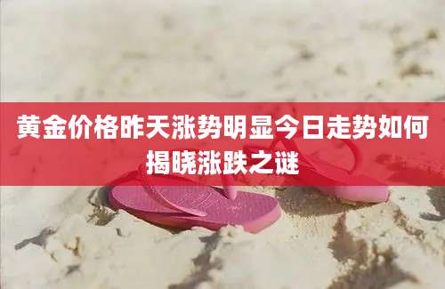 黄金价格昨天涨势明显今日走势如何揭晓涨跌之谜