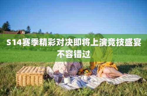 S14赛季精彩对决即将上演竞技盛宴不容错过