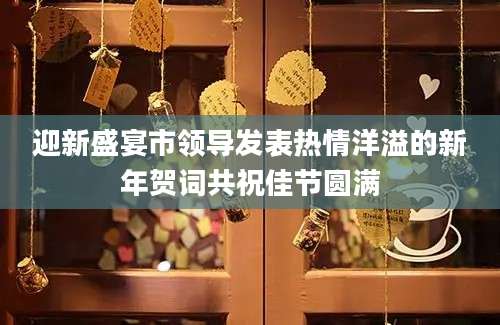 迎新盛宴市领导发表热情洋溢的新年贺词共祝佳节圆满