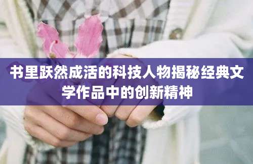 书里跃然成活的科技人物揭秘经典文学作品中的创新精神