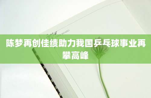 陈梦再创佳绩助力我国乒乓球事业再攀高峰