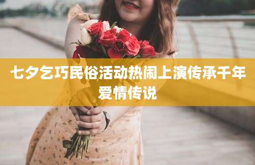 七夕乞巧民俗活动热闹上演传承千年爱情传说